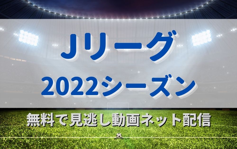 サッカーJリーグ2022シーズンライブ中継ネット配信を無料で見る方法ハイライトダイジェスト
