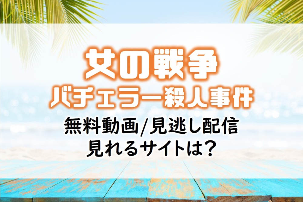 ドラマ女の戦争バチェラー殺人事件見逃し無料動画ネット配信が見れるサイト