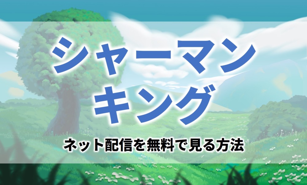アニメシャーマンキング見逃し無料動画ネット配信が見れるサイト
