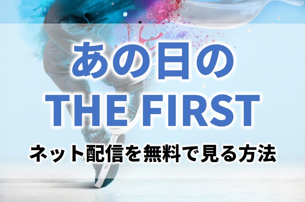 BEFIRSTあの日のTHE FIRSTの見逃し無料動画ネット配信が見れるサイト