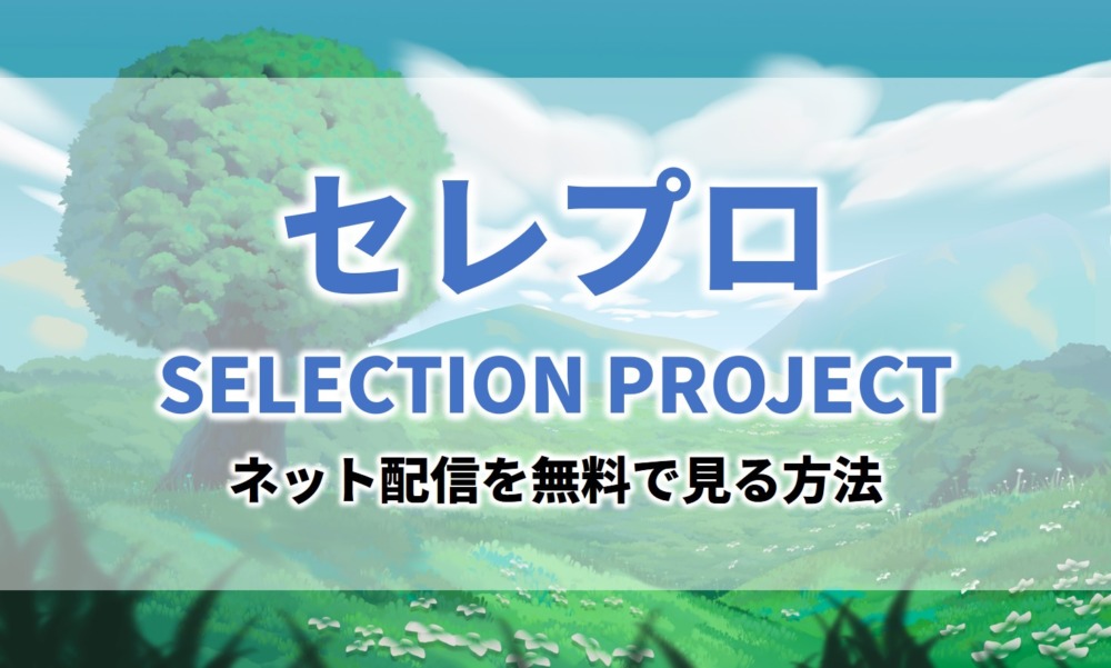 アニメセレプロセレクションプロジェクト見逃し無料動画ネット配信が見れるサイト