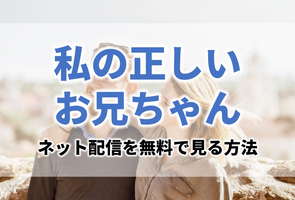 ドラマ私の正しいお兄ちゃん見逃し無料動画ネット配信が見れるサイト