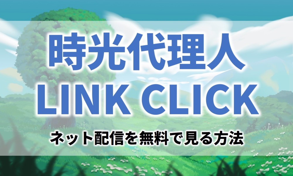 アニメ時光代理人 LINK CLICK見逃し無料動画ネット配信が見れるサイト