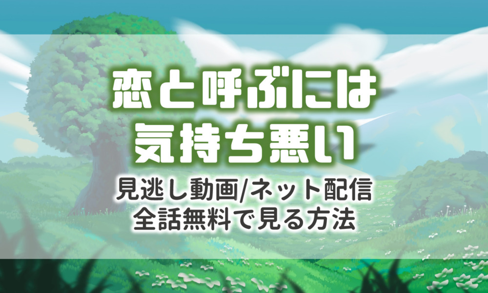 恋きも 見逃し無料動画 恋と呼ぶには気持ち悪いのネット配信を無料で見る方法 Amazonプライム Netflix アニドラ館